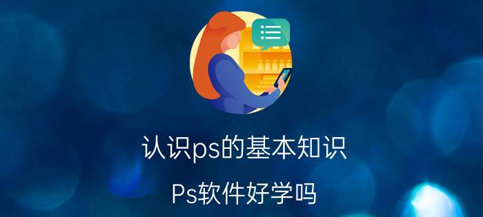 认识ps的基本知识 Ps软件好学吗？